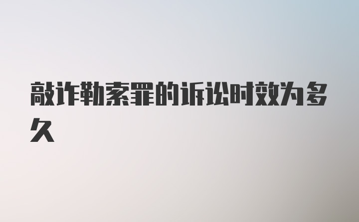 敲诈勒索罪的诉讼时效为多久