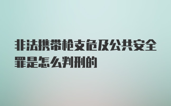 非法携带枪支危及公共安全罪是怎么判刑的