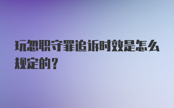 玩忽职守罪追诉时效是怎么规定的?