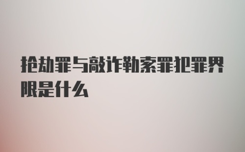 抢劫罪与敲诈勒索罪犯罪界限是什么