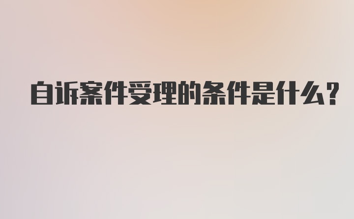 自诉案件受理的条件是什么？