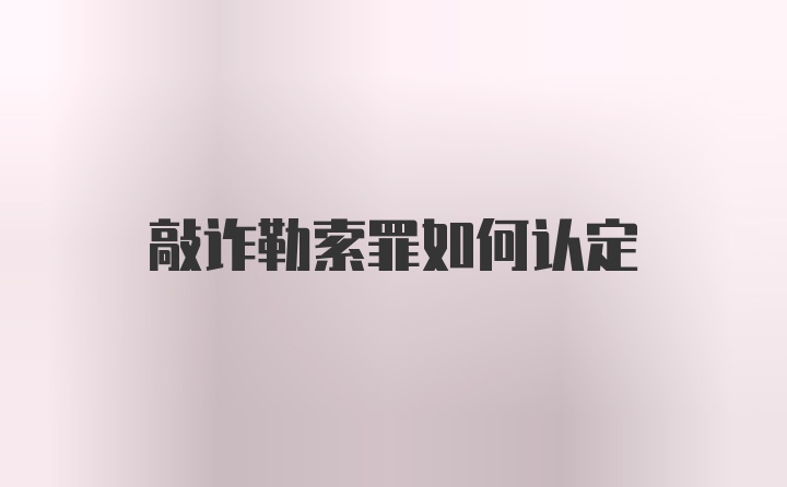 敲诈勒索罪如何认定