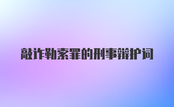 敲诈勒索罪的刑事辩护词