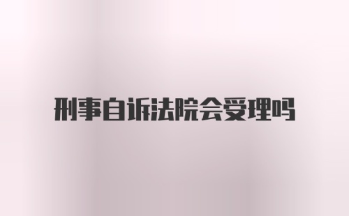 刑事自诉法院会受理吗