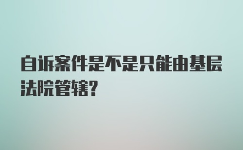 自诉案件是不是只能由基层法院管辖?