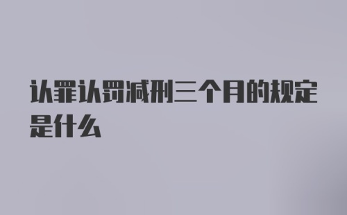 认罪认罚减刑三个月的规定是什么