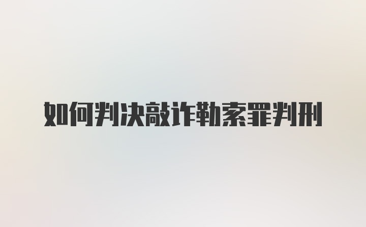 如何判决敲诈勒索罪判刑