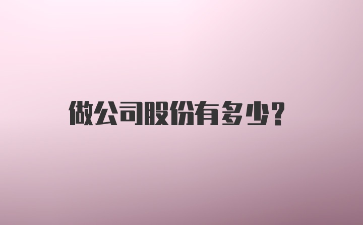 做公司股份有多少？