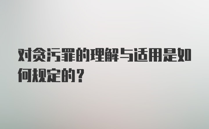 对贪污罪的理解与适用是如何规定的?