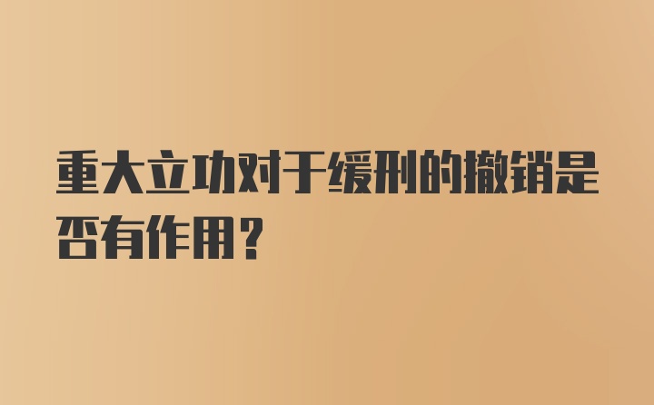 重大立功对于缓刑的撤销是否有作用？