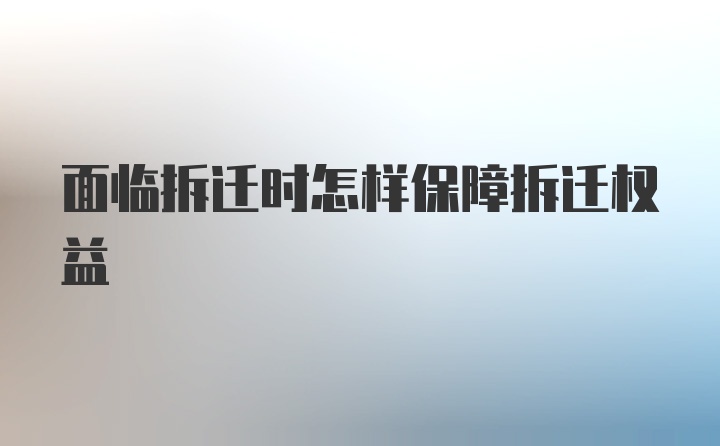 面临拆迁时怎样保障拆迁权益