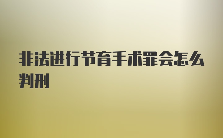 非法进行节育手术罪会怎么判刑