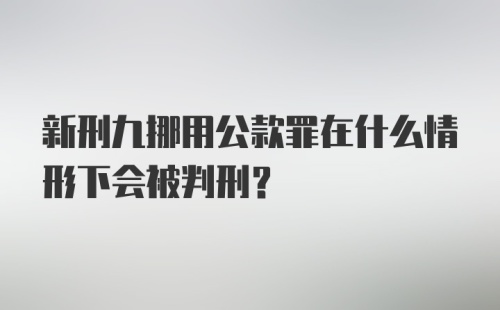 新刑九挪用公款罪在什么情形下会被判刑？