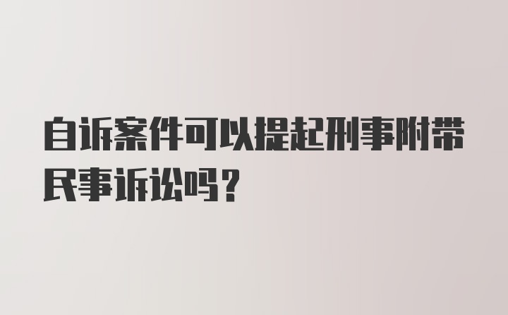 自诉案件可以提起刑事附带民事诉讼吗？