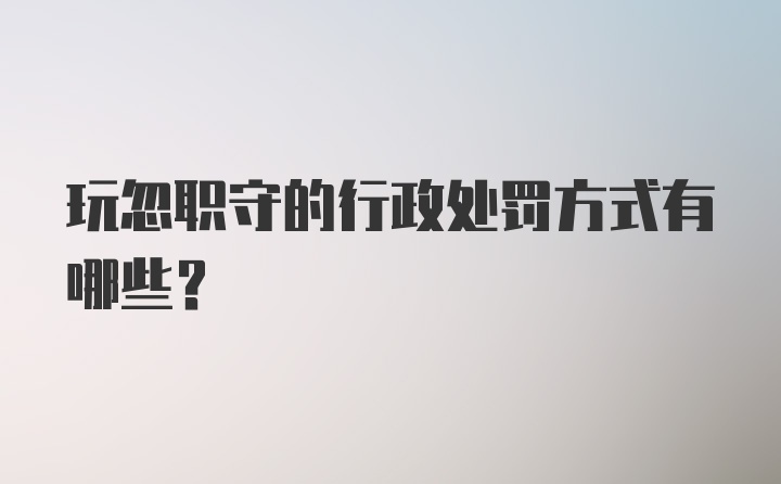 玩忽职守的行政处罚方式有哪些？