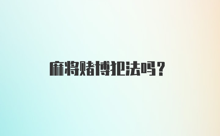 麻将赌博犯法吗？