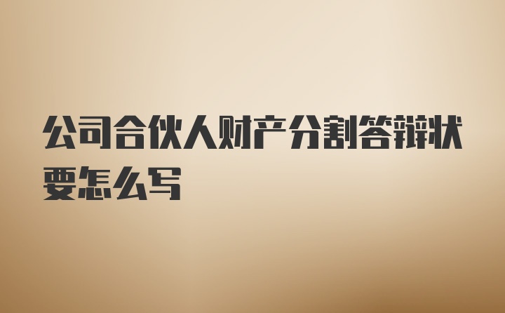 公司合伙人财产分割答辩状要怎么写