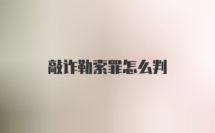 敲诈勒索罪怎么判