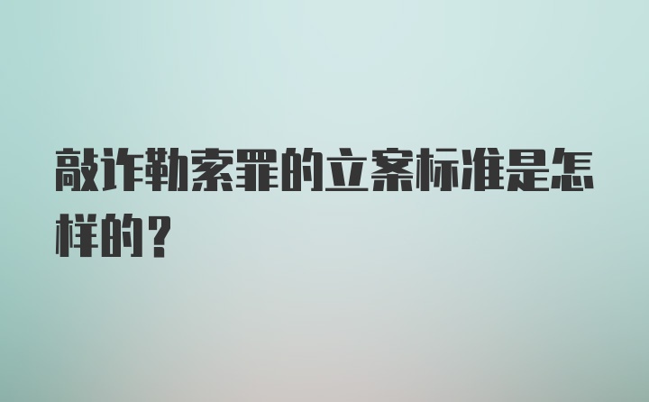 敲诈勒索罪的立案标准是怎样的？