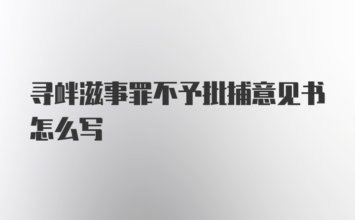 寻衅滋事罪不予批捕意见书怎么写