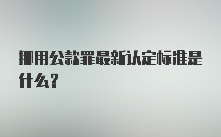 挪用公款罪最新认定标准是什么？