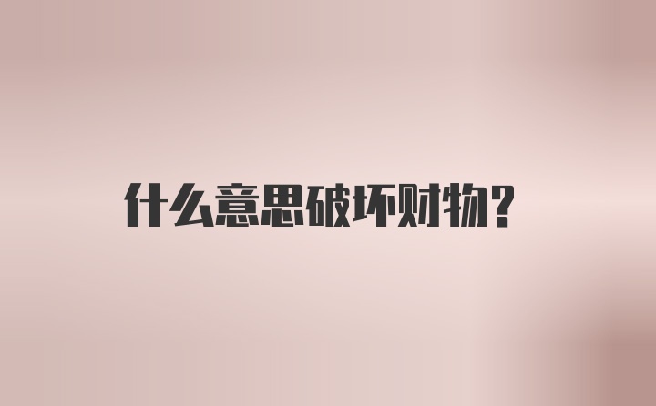 什么意思破坏财物?