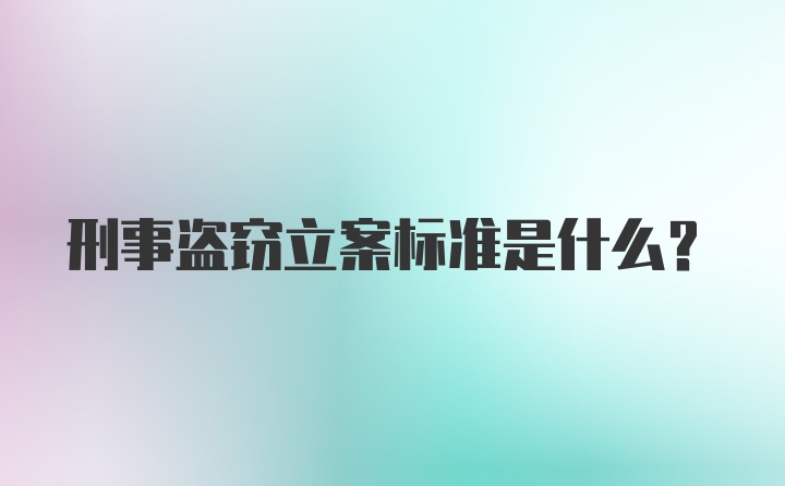 刑事盗窃立案标准是什么？