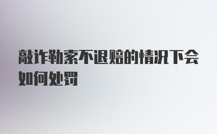 敲诈勒索不退赔的情况下会如何处罚