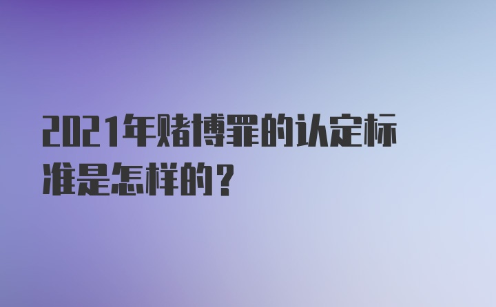 2021年赌博罪的认定标准是怎样的？