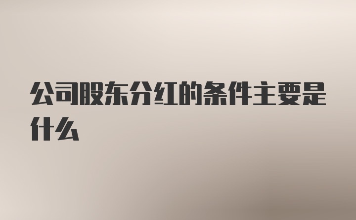 公司股东分红的条件主要是什么