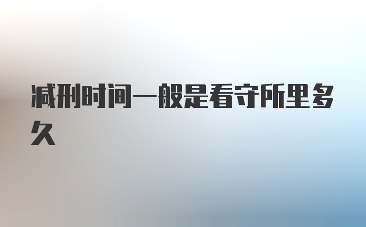 减刑时间一般是看守所里多久