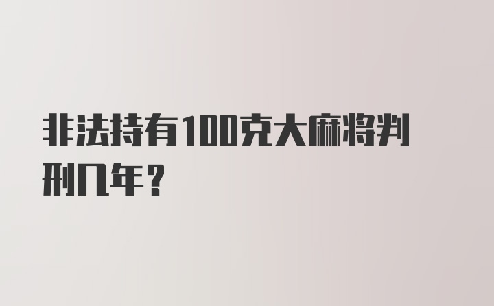 非法持有100克大麻将判刑几年?