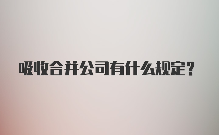 吸收合并公司有什么规定？