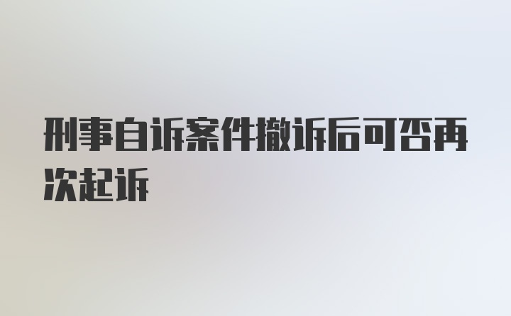 刑事自诉案件撤诉后可否再次起诉