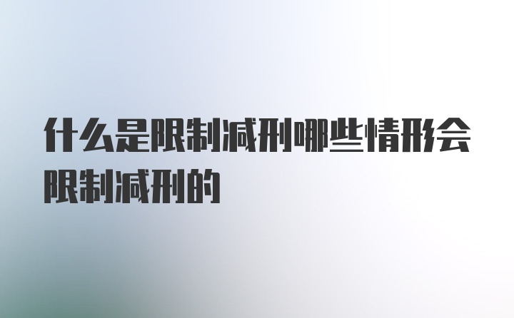 什么是限制减刑哪些情形会限制减刑的