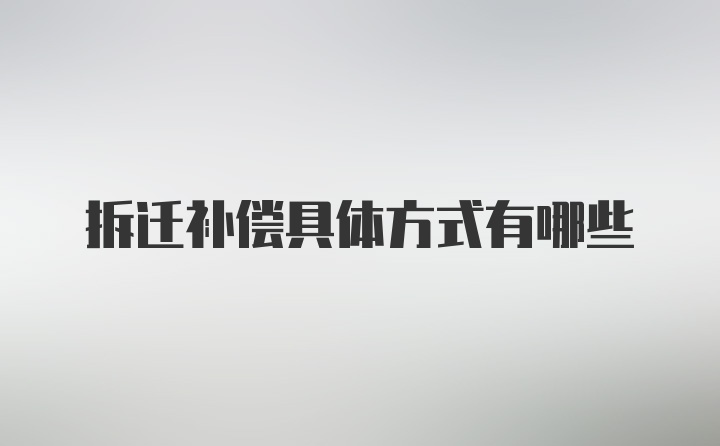 拆迁补偿具体方式有哪些