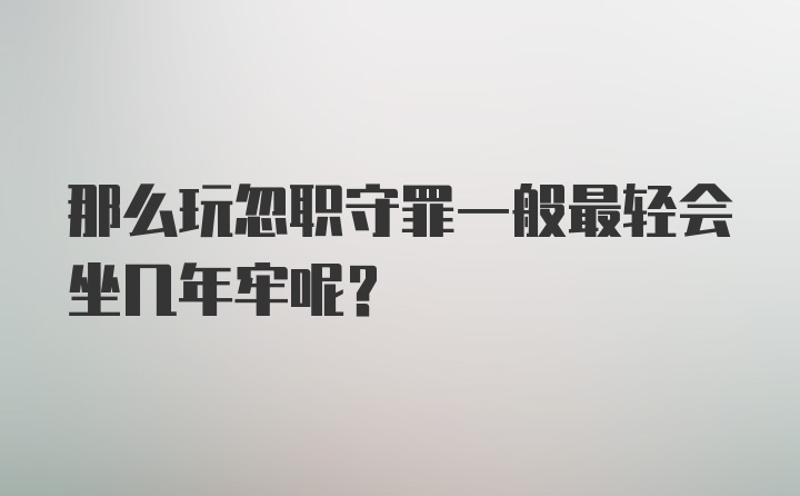 那么玩忽职守罪一般最轻会坐几年牢呢？