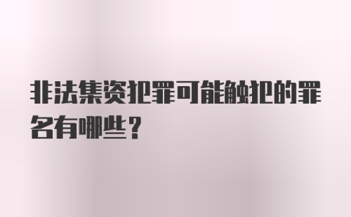 非法集资犯罪可能触犯的罪名有哪些？