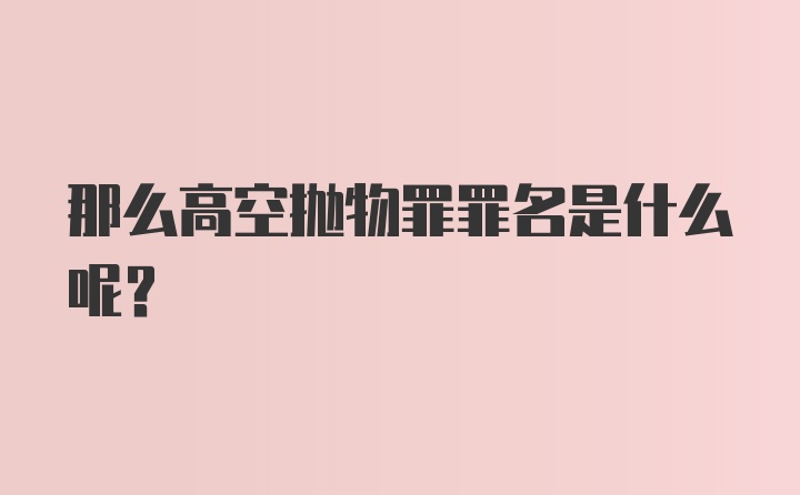 那么高空抛物罪罪名是什么呢？