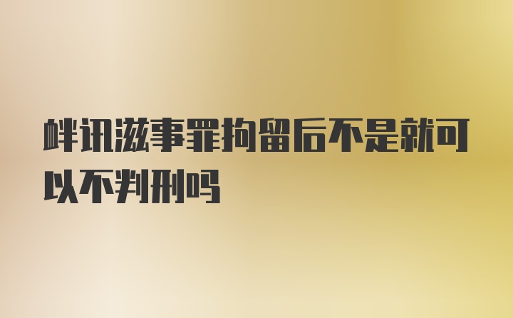 衅讯滋事罪拘留后不是就可以不判刑吗