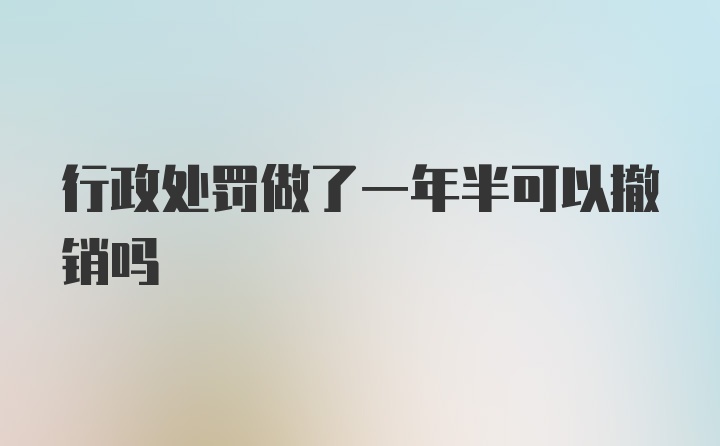 行政处罚做了一年半可以撤销吗