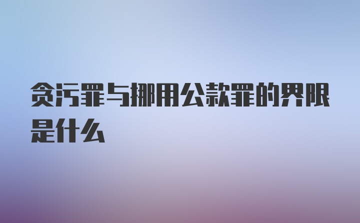 贪污罪与挪用公款罪的界限是什么