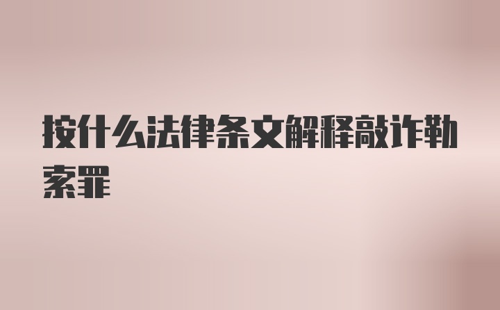 按什么法律条文解释敲诈勒索罪