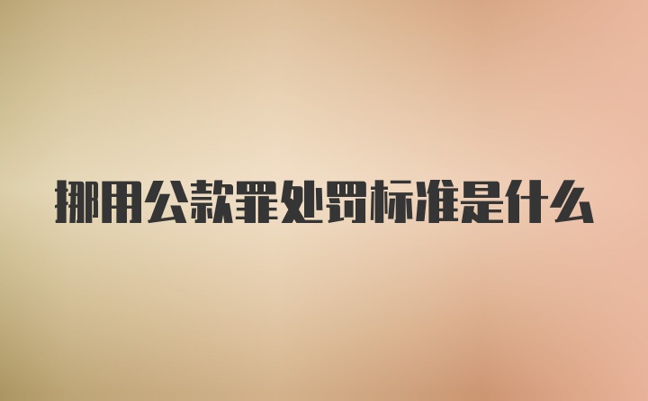 挪用公款罪处罚标准是什么