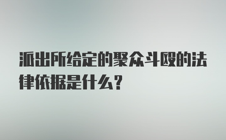 派出所给定的聚众斗殴的法律依据是什么？