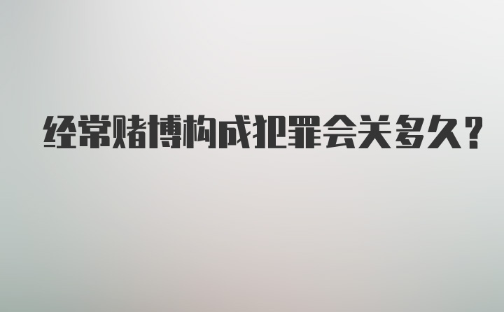 经常赌博构成犯罪会关多久？