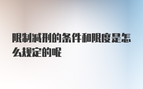 限制减刑的条件和限度是怎么规定的呢