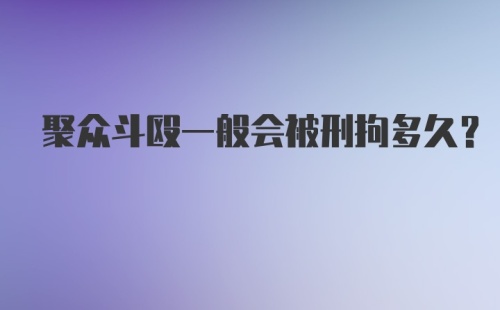 聚众斗殴一般会被刑拘多久?