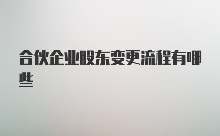 合伙企业股东变更流程有哪些