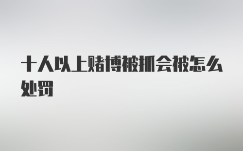 十人以上赌博被抓会被怎么处罚